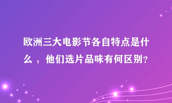 欧洲三大电影节各自特点是什么 ，他们选片品味有何区别？