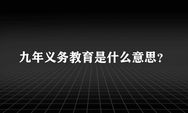 九年义务教育是什么意思？