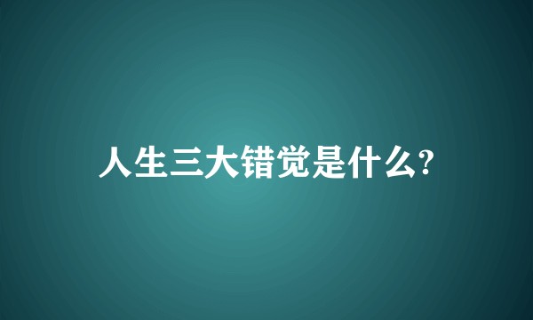 人生三大错觉是什么?