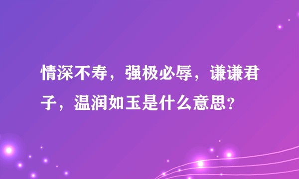 情深不寿，强极必辱，谦谦君子，温润如玉是什么意思？