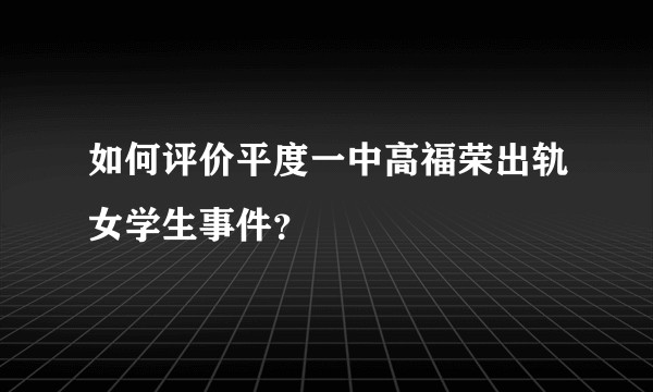 如何评价平度一中高福荣出轨女学生事件？