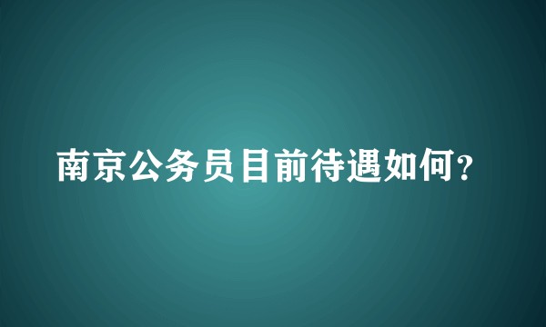 南京公务员目前待遇如何？