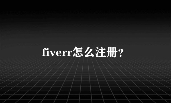 fiverr怎么注册？