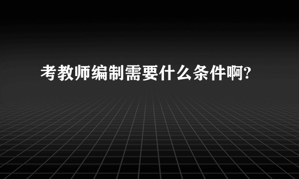 考教师编制需要什么条件啊?