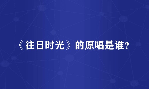 《往日时光》的原唱是谁？
