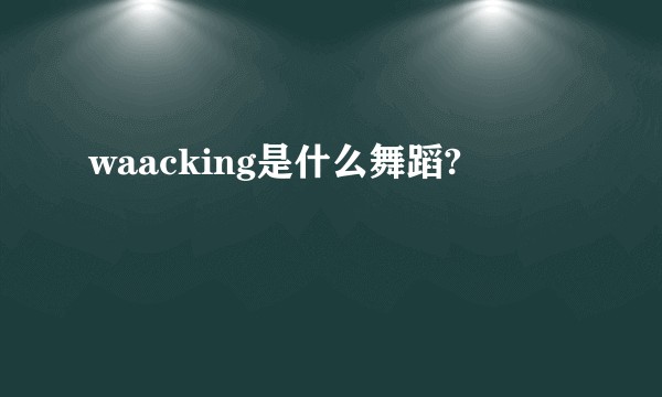 waacking是什么舞蹈?