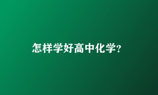 怎样学好高中化学？