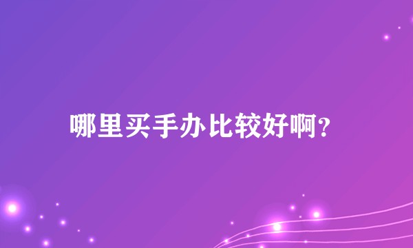 哪里买手办比较好啊？