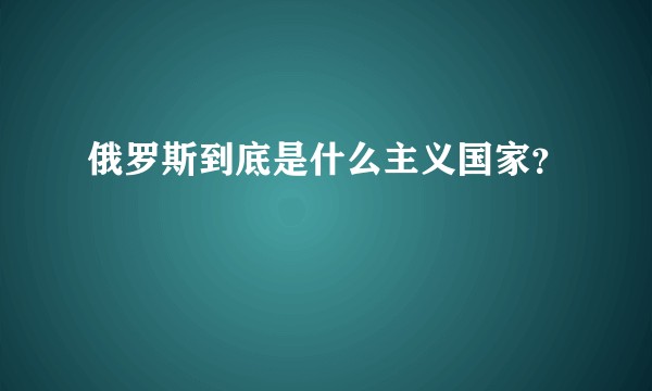 俄罗斯到底是什么主义国家？