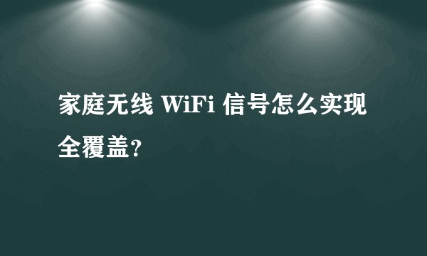 家庭无线 WiFi 信号怎么实现全覆盖？