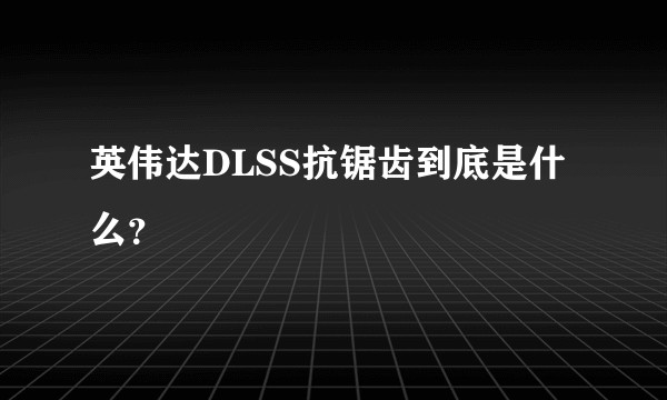 英伟达DLSS抗锯齿到底是什么？