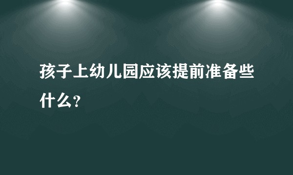 孩子上幼儿园应该提前准备些什么？