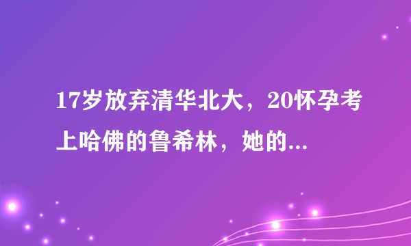 17岁放弃清华北大，20怀孕考上哈佛的鲁希林，她的人生真的可以复制吗？