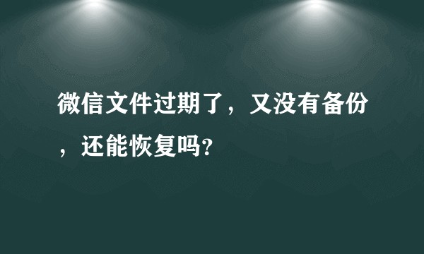 微信文件过期了，又没有备份，还能恢复吗？