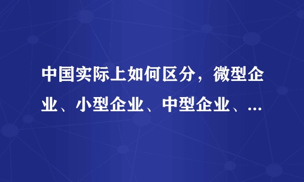 中国实际上如何区分，微型企业、小型企业、中型企业、大型企业呢？