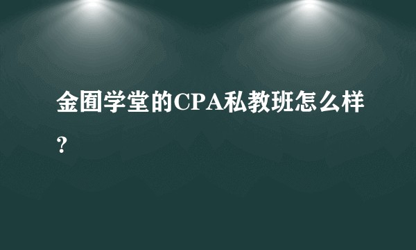 金囿学堂的CPA私教班怎么样？