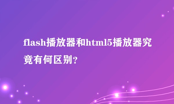 flash播放器和html5播放器究竟有何区别？