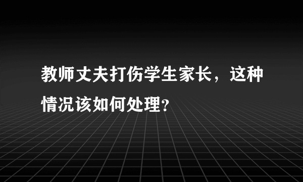 教师丈夫打伤学生家长，这种情况该如何处理？