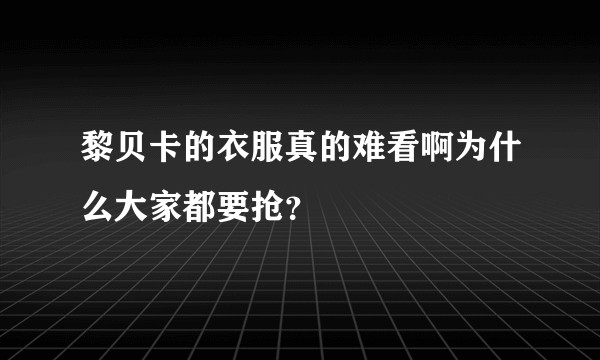 黎贝卡的衣服真的难看啊为什么大家都要抢？