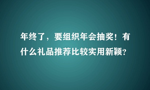 年终了，要组织年会抽奖！有什么礼品推荐比较实用新颖？