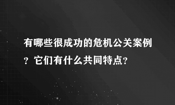 有哪些很成功的危机公关案例？它们有什么共同特点？