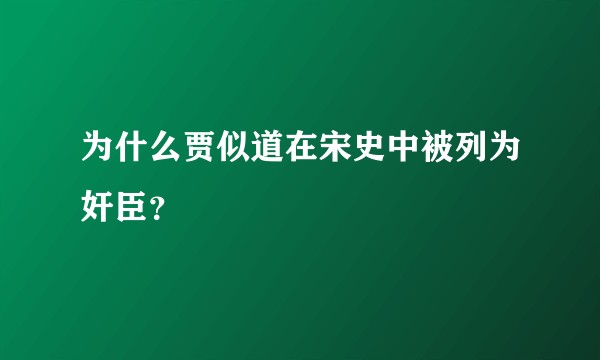 为什么贾似道在宋史中被列为奸臣？