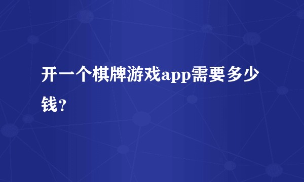 开一个棋牌游戏app需要多少钱？