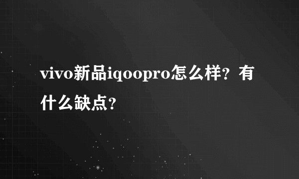 vivo新品iqoopro怎么样？有什么缺点？