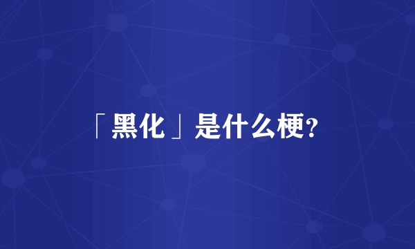 「黑化」是什么梗？