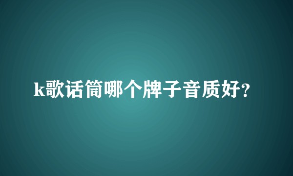 k歌话筒哪个牌子音质好？