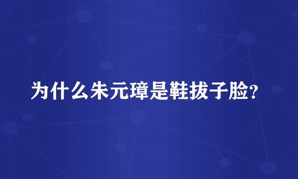 为什么朱元璋是鞋拔子脸？