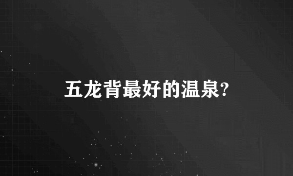 五龙背最好的温泉?