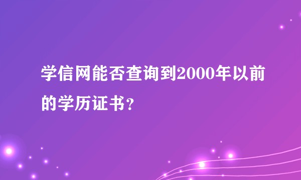 学信网能否查询到2000年以前的学历证书？
