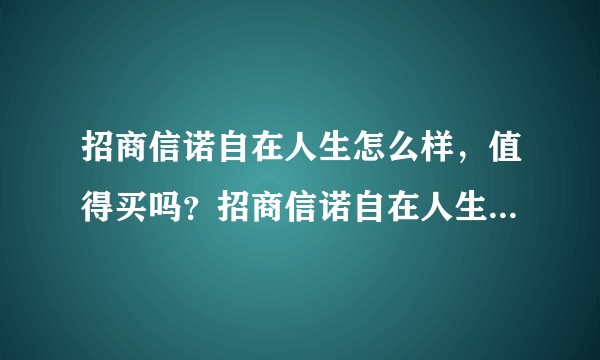 招商信诺自在人生怎么样，值得买吗？招商信诺自在人生怎么样，值得买吗？