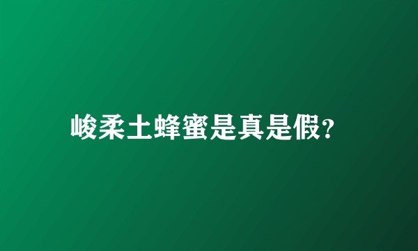 峻柔土蜂蜜是真是假？