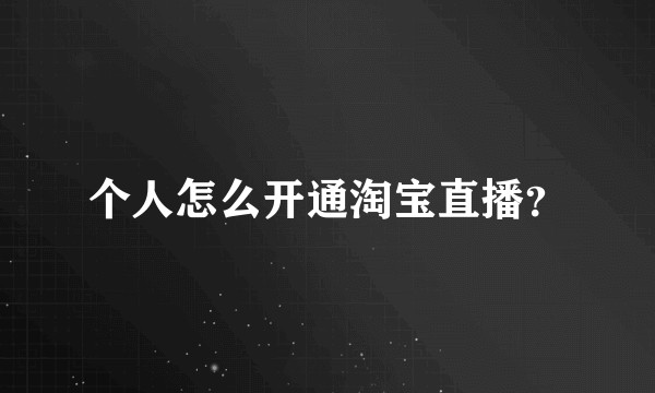 个人怎么开通淘宝直播？