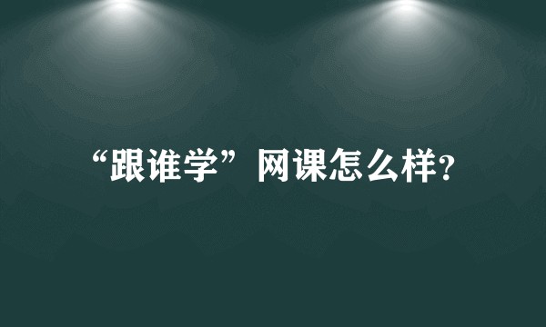 “跟谁学”网课怎么样？