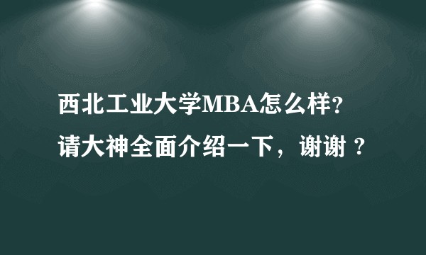 西北工业大学MBA怎么样?请大神全面介绍一下,谢谢 ?