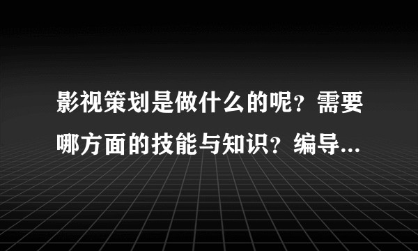 影视策划是做什么的呢？需要哪方面的技能与知识？编导和影视策划是一样的吗？