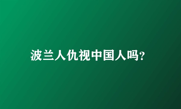 波兰人仇视中国人吗？