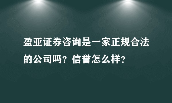 盈亚证券咨询是一家正规合法的公司吗？信誉怎么样？