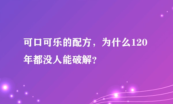 可口可乐的配方，为什么120年都没人能破解？