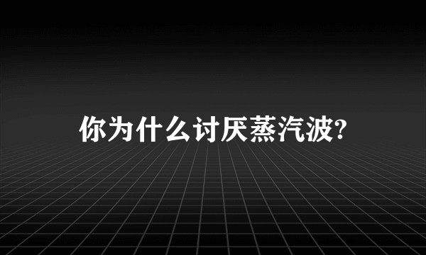 你为什么讨厌蒸汽波?