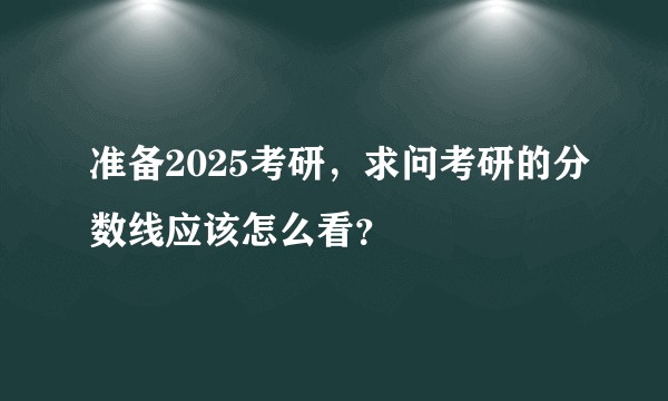准备2025考研，求问考研的分数线应该怎么看？
