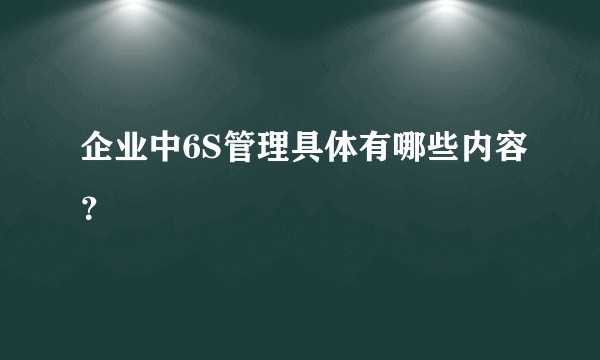 企业中6S管理具体有哪些内容？