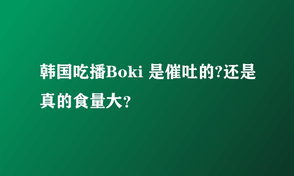韩国吃播Boki 是催吐的?还是真的食量大？