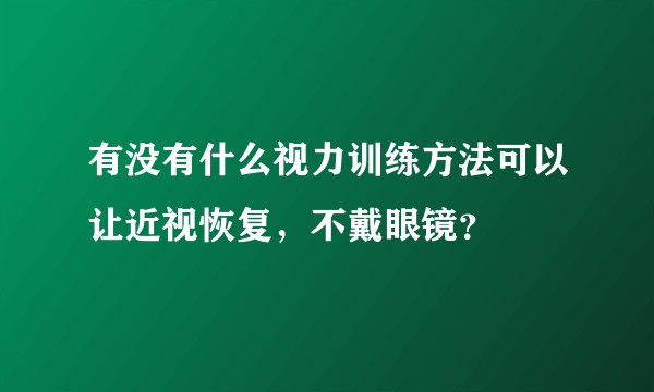 有没有什么视力训练方法可以让近视恢复,不戴眼镜?