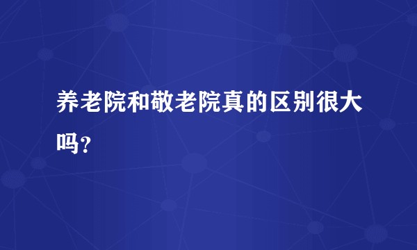 养老院和敬老院真的区别很大吗?