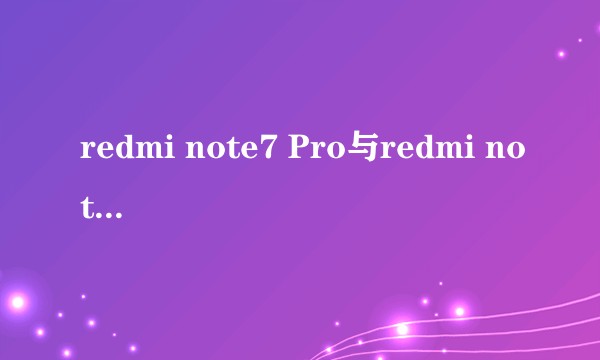redmi note7 Pro与redmi note8相比哪个更好？