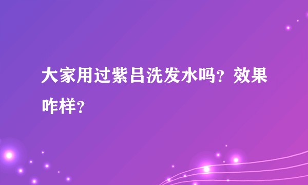 大家用过紫吕洗发水吗？效果咋样？